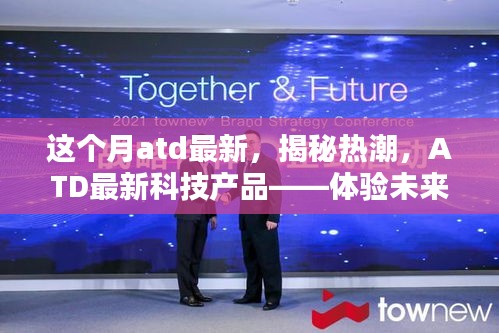 揭秘热潮，ATD最新科技产品引领未来生活新篇章体验