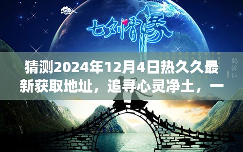 探寻心灵净土，揭秘热久久最新地址，未知旅行冒险之旅启程于2024年12月4日