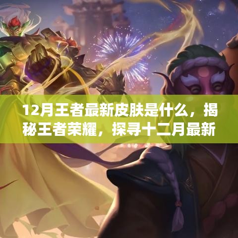 揭秘王者荣耀12月最新王者皮肤风采，探寻魅力十足的十二月新皮肤
