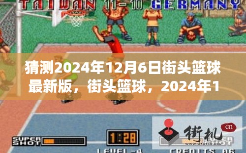 街头篮球最新版猜想，2024年12月6日的影响与展望
