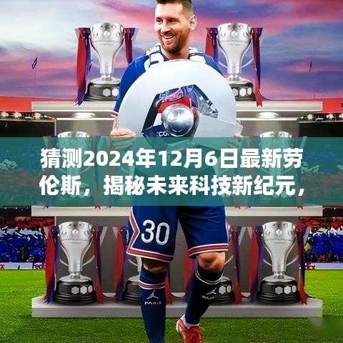 揭秘未来科技新纪元，劳伦斯新品引领生活革新猜想（2024年12月6日最新）