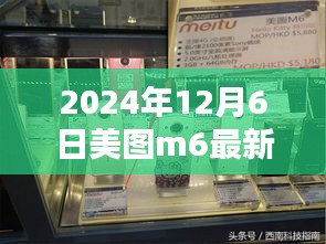 揭秘美图M6最新动态，2024年12月6日科技亮点前瞻