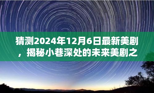 揭秘未来美剧之星，特色小店的神秘魅力与小巷深处的最新美剧预告（2024年12月6日）