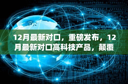 12月最新对口高科技产品引领生活新纪元，颠覆性创新与科技力量重磅来袭