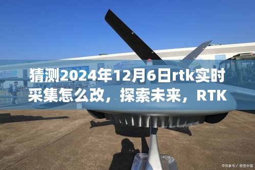 探索未来，RTK实时采集技术的演变与预测革新——2024年12月6日的变革猜想