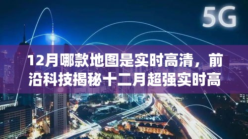 前沿科技揭秘，十二月实时高清地图重塑导航体验，开启智能生活新纪元