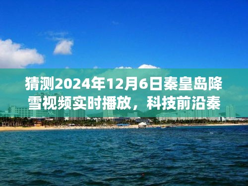 未来降雪实时预测，秦皇岛降雪视频直播体验科技魅力，预见智能生活新篇章