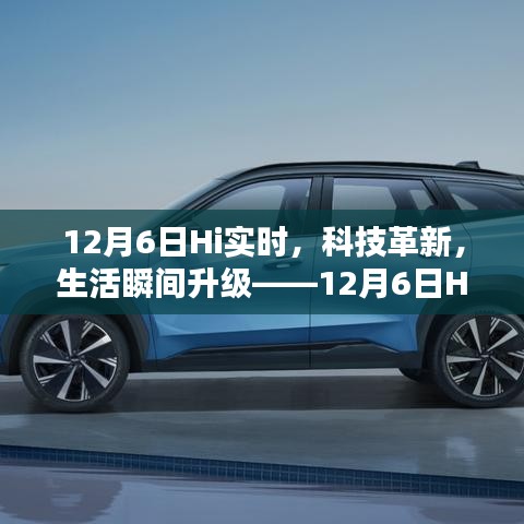12月6日Hi实时新品揭秘，科技革新引领生活瞬间升级