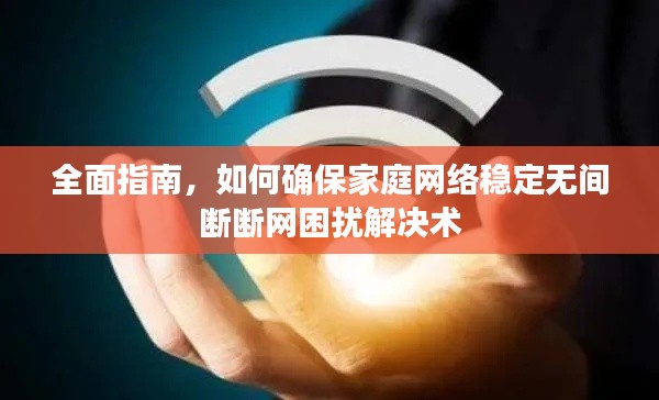 全面指南，如何确保家庭网络稳定无间断断网困扰解决术