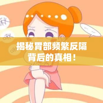 揭秘胃部频繁反隔背后的真相！