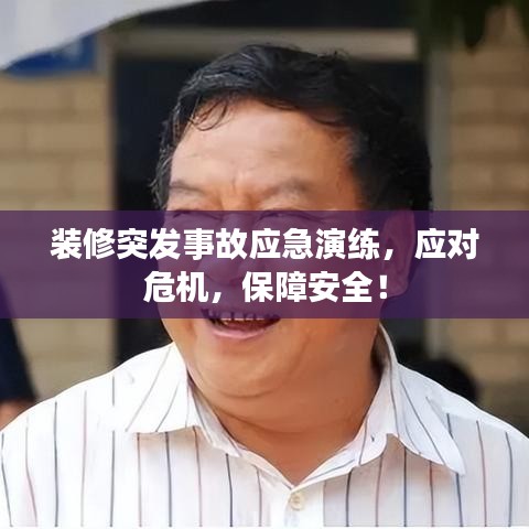 装修突发事故应急演练，应对危机，保障安全！