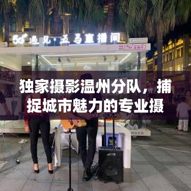 独家摄影温州分队，捕捉城市魅力的专业摄影团队
