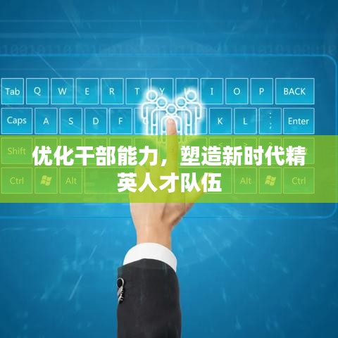 优化干部能力，塑造新时代精英人才队伍