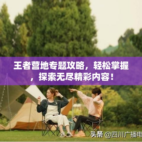 王者营地专题攻略，轻松掌握，探索无尽精彩内容！