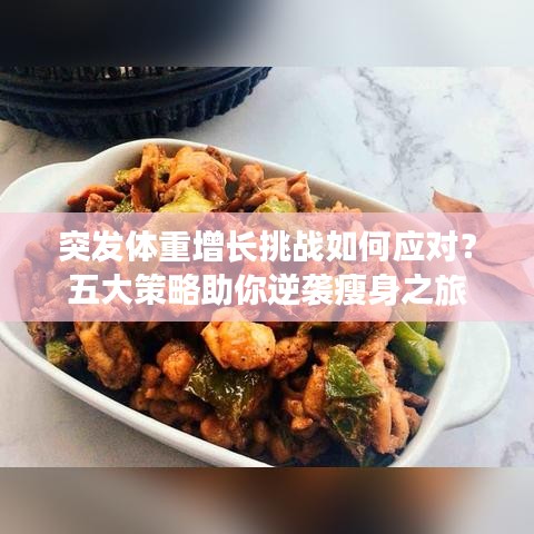 突发体重增长挑战如何应对？五大策略助你逆袭瘦身之旅