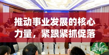 推动事业发展的核心力量，紧跟紧抓促落实