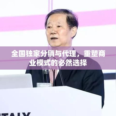 全国独家分销与代理，重塑商业模式的必然选择
