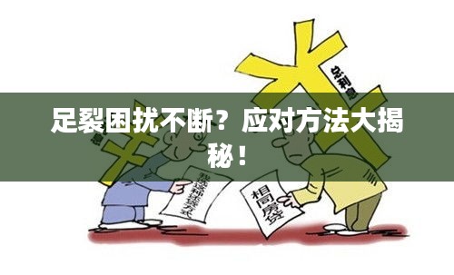 足裂困扰不断？应对方法大揭秘！