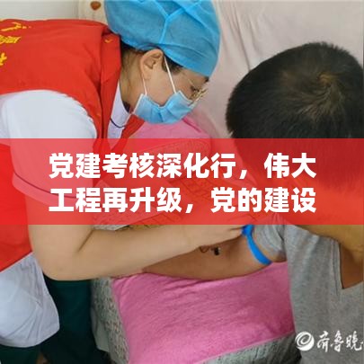 党建考核深化行，伟大工程再升级，党的建设新篇章开启