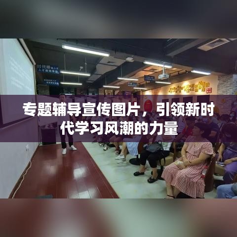 专题辅导宣传图片，引领新时代学习风潮的力量