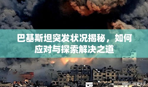 巴基斯坦突发状况揭秘，如何应对与探索解决之道