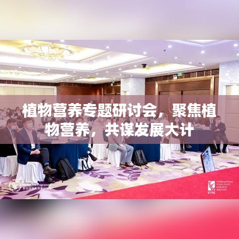 植物营养专题研讨会，聚焦植物营养，共谋发展大计