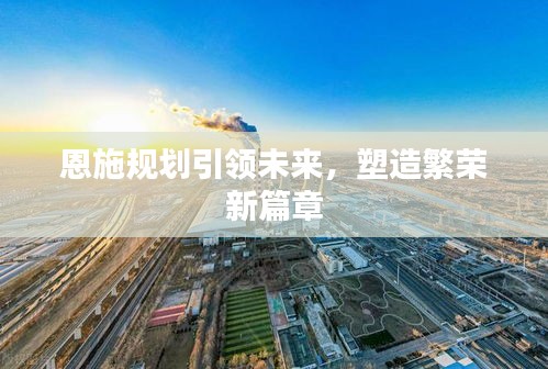 恩施规划引领未来，塑造繁荣新篇章