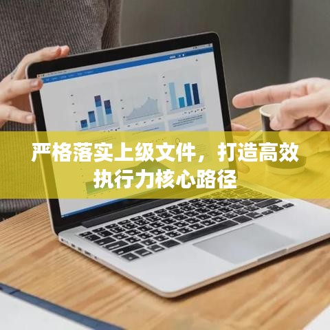 严格落实上级文件，打造高效执行力核心路径