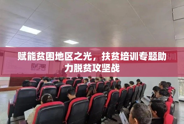 赋能贫困地区之光，扶贫培训专题助力脱贫攻坚战