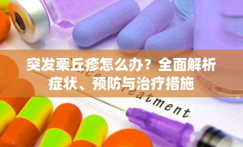 突发栗丘疹怎么办？全面解析症状、预防与治疗措施