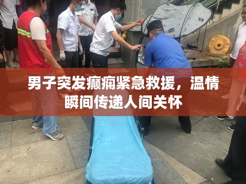 男子突发癫痫紧急救援，温情瞬间传递人间关怀