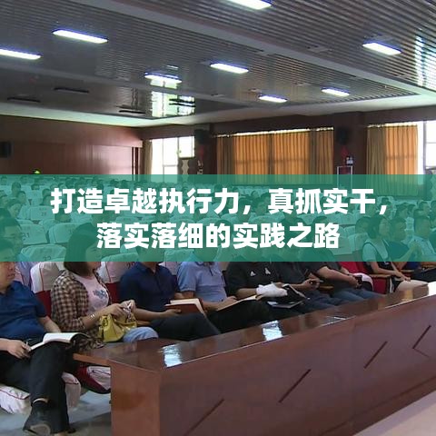 打造卓越执行力，真抓实干，落实落细的实践之路