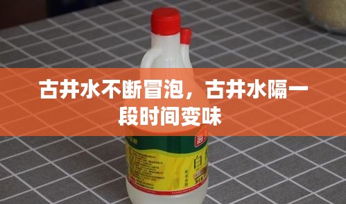 古井水不断冒泡，古井水隔一段时间变味 