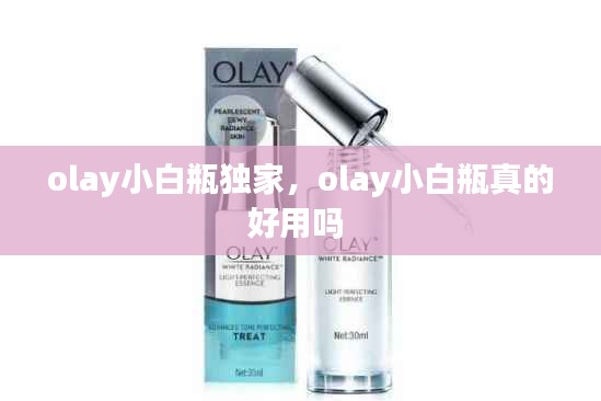 olay小白瓶独家，olay小白瓶真的好用吗 