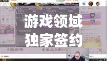 游戏领域独家签约，游戏平台签约主播 