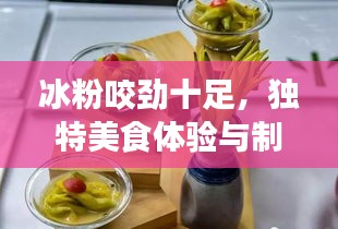 冰粉咬劲十足，独特美食体验与制作秘籍揭秘