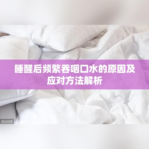睡醒后频繁吞咽口水的原因及应对方法解析