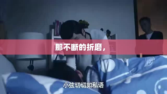 那不断的折磨， 