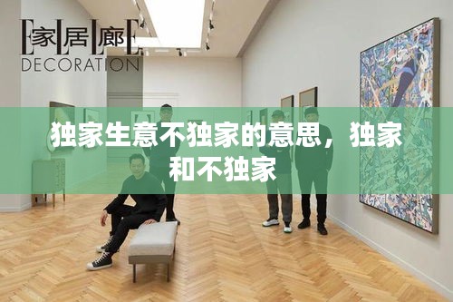 独家生意不独家的意思，独家和不独家 