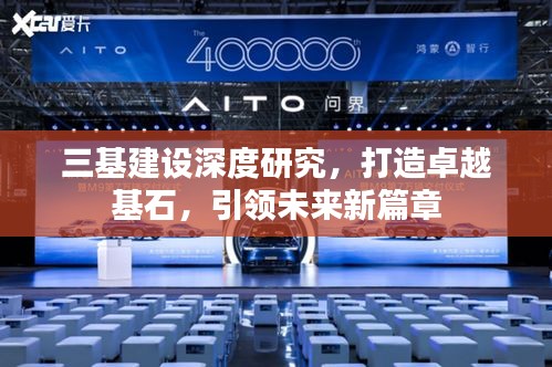 三基建设深度研究，打造卓越基石，引领未来新篇章
