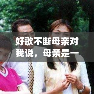 好歌不断母亲对我说，母亲是一首唱不完的歌 