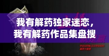 我有解药独家迷恋，我有解药作品集盘搜搜 