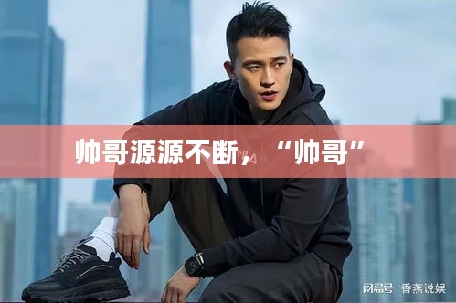 帅哥源源不断，“帅哥” 