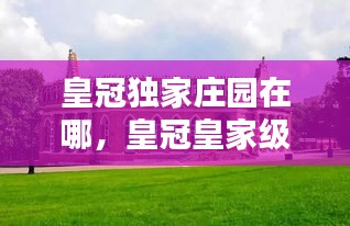 皇冠独家庄园在哪，皇冠皇家级 