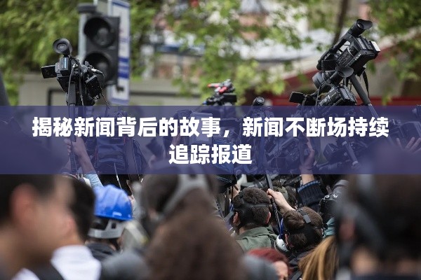 揭秘新闻背后的故事，新闻不断场持续追踪报道