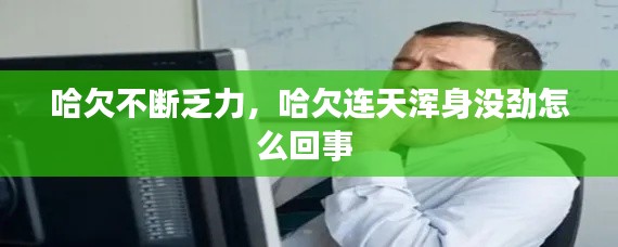 哈欠不断乏力，哈欠连天浑身没劲怎么回事 
