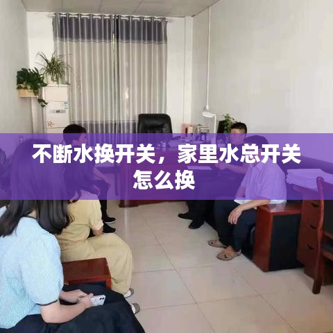 不断水换开关，家里水总开关怎么换 