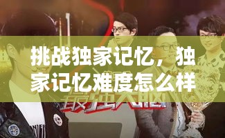挑战独家记忆，独家记忆难度怎么样 