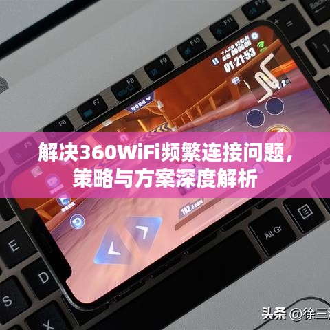 解决360WiFi频繁连接问题，策略与方案深度解析