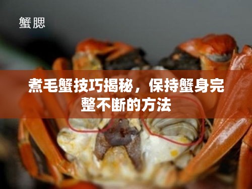 煮毛蟹技巧揭秘，保持蟹身完整不断的方法